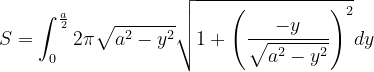 \dpi{120} S=\int_{0}^{\frac{a}{2}}2\pi \sqrt{a^{2}-y^{2}}\sqrt{1+\left ( \frac{-y}{\sqrt{a^{2}-y^{2}}} \right )^{2}}dy
